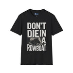 Unisex T-Shirt - Don't Die in a Rowboat  Graphic Tee