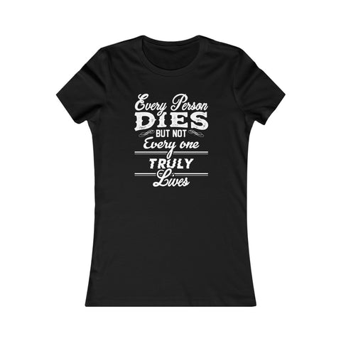 Every Person Dies But Not Every Person Truly Lives, Women's Favorite Tee