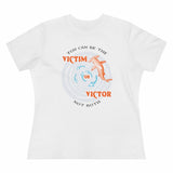 You Can Be The Victim Or The Victor, Women's Premium Tee
