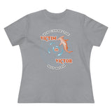 You Can Be The Victim Or The Victor, Women's Premium Tee