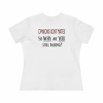 Opinions Don't Matter, So Why Are You Still Talking?, Women's Premium Tee