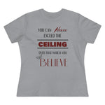 You Can Never Exceed The Ceiling Over That Which You Believe, Women's Premium Tee