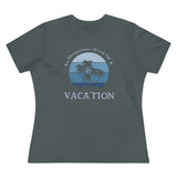 In Desperate Need of a Vacation, Women's Premium Tee