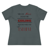 You Can Never Exceed The Ceiling Over That Which You Believe, Women's Premium Tee